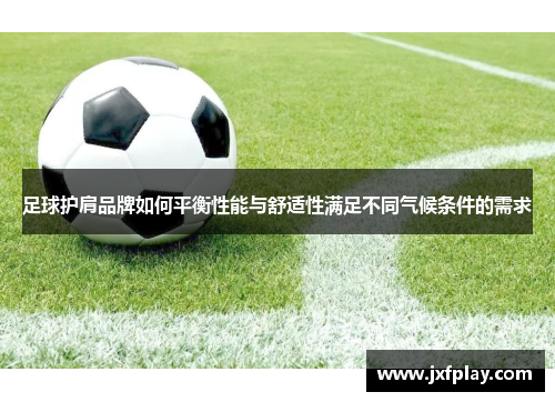 足球护肩品牌如何平衡性能与舒适性满足不同气候条件的需求