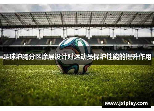 足球护胸分区涂层设计对运动员保护性能的提升作用